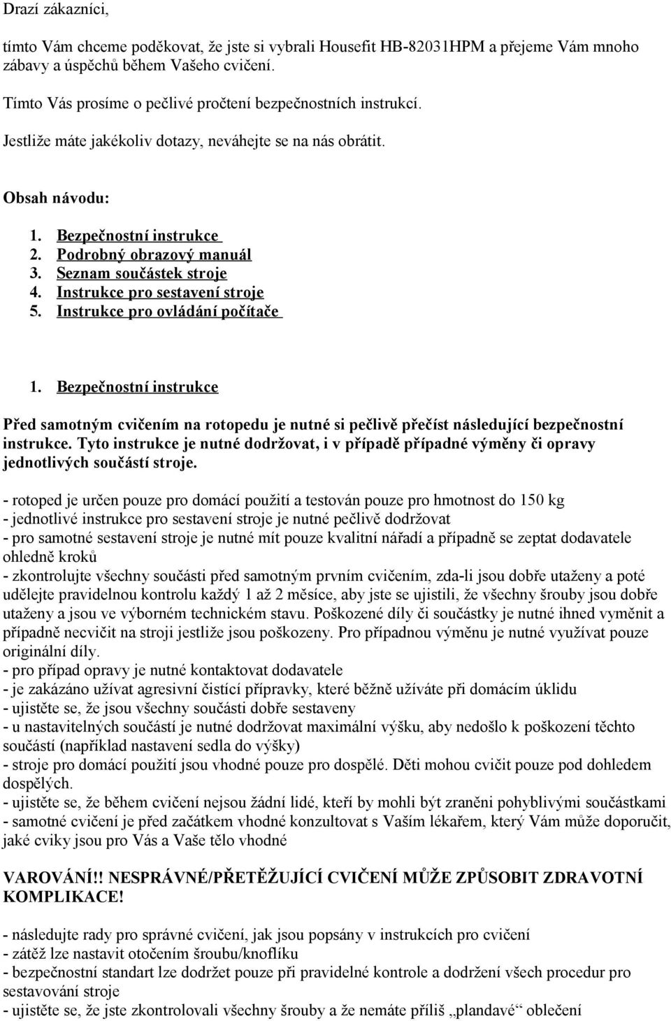 Bezpečnostní instrukce Podrobný obrazový manuál Seznam součástek stroje Instrukce pro sestavení stroje Instrukce pro ovládání počítače.