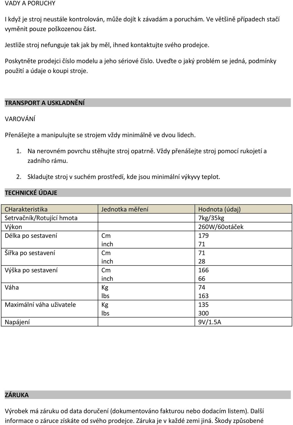 Uveďte o jaký problém se jedná, podmínky použití a údaje o koupi stroje. TRANSPORT A USKLADNĚNÍ VAROVÁNÍ Přenášejte a manipulujte se strojem vždy minimálně ve dvou lidech.