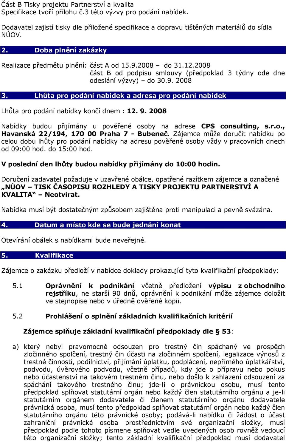 Lhůta pro podání nabídek a adresa pro podání nabídek Lhůta pro podání nabídky končí dnem : 12. 9. 2008 Nabídky budou přijímány u pověřené osoby na adrese CPS consulting, s.r.o., Havanská 22/194, 170 00 Praha 7 - Bubeneč.