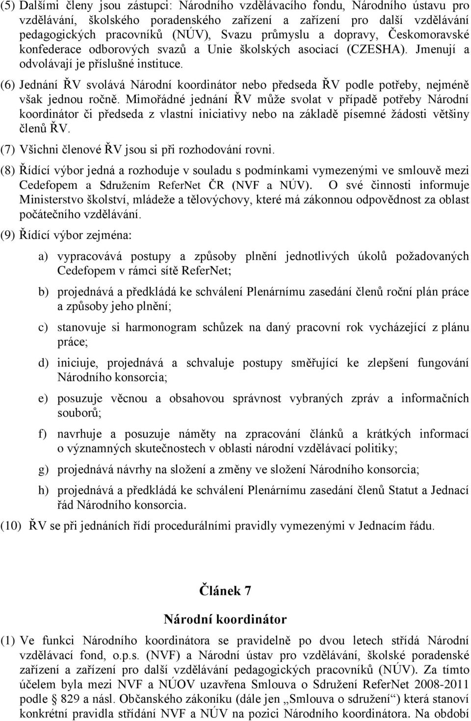 (6) Jednání ŘV svolává Národní koordinátor nebo předseda ŘV podle potřeby, nejméně však jednou ročně.