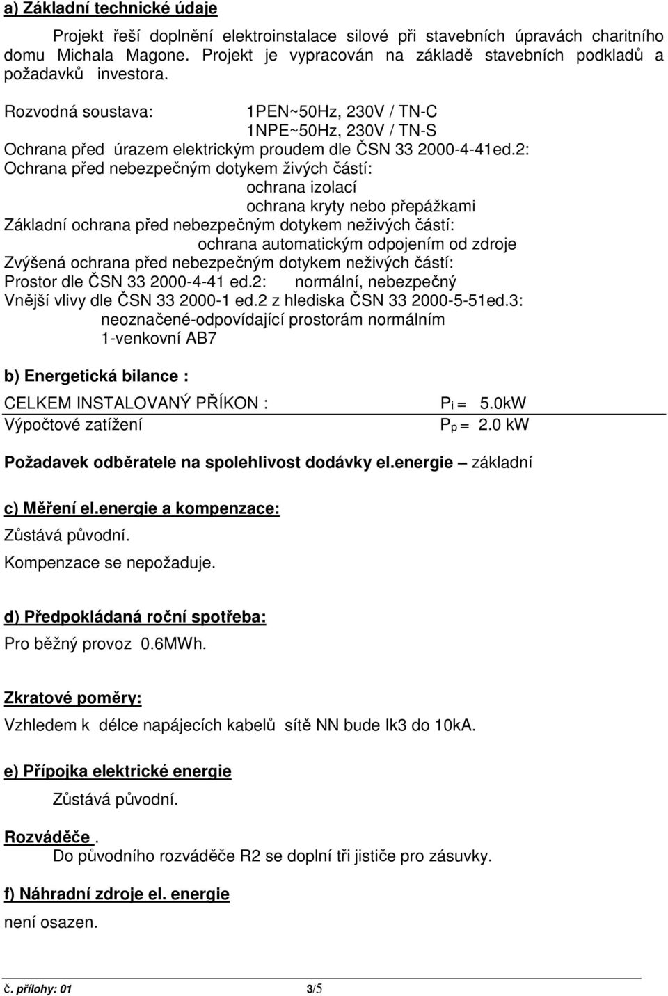 Rozvodná soustava: 1PEN~50Hz, 230V / TN-C 1NPE~50Hz, 230V / TN-S Ochrana před úrazem elektrickým proudem dle ČSN 33 2000-4-41ed.