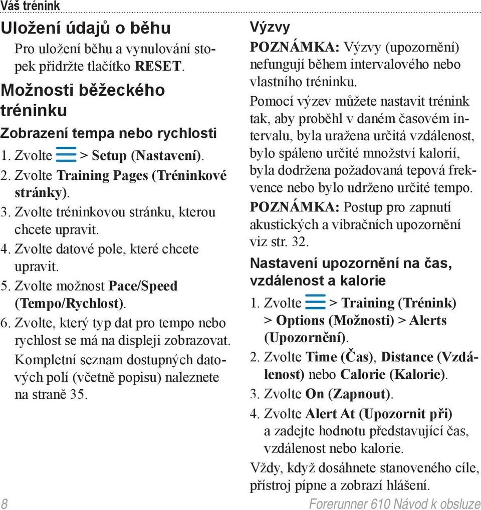 Zvolte, který typ dat pro tempo nebo rychlost se má na displeji zobrazovat. Kompletní seznam dostupných datových polí (včetně popisu) naleznete na straně 35.