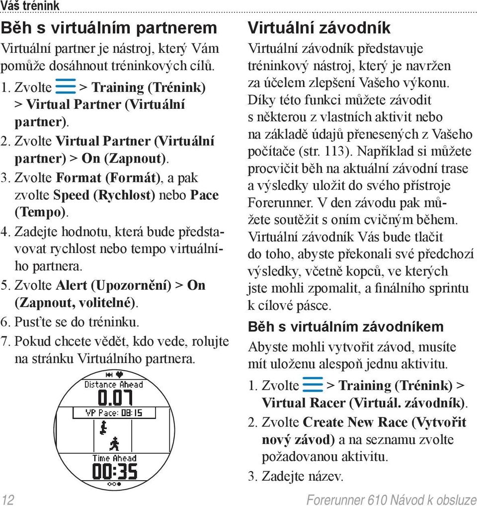 Zadejte hodnotu, která bude představovat rychlost nebo tempo virtuálního partnera. 5. Zvolte Alert (Upozornění) > On (Zapnout, volitelné). 6. Pusťte se do tréninku. 7.