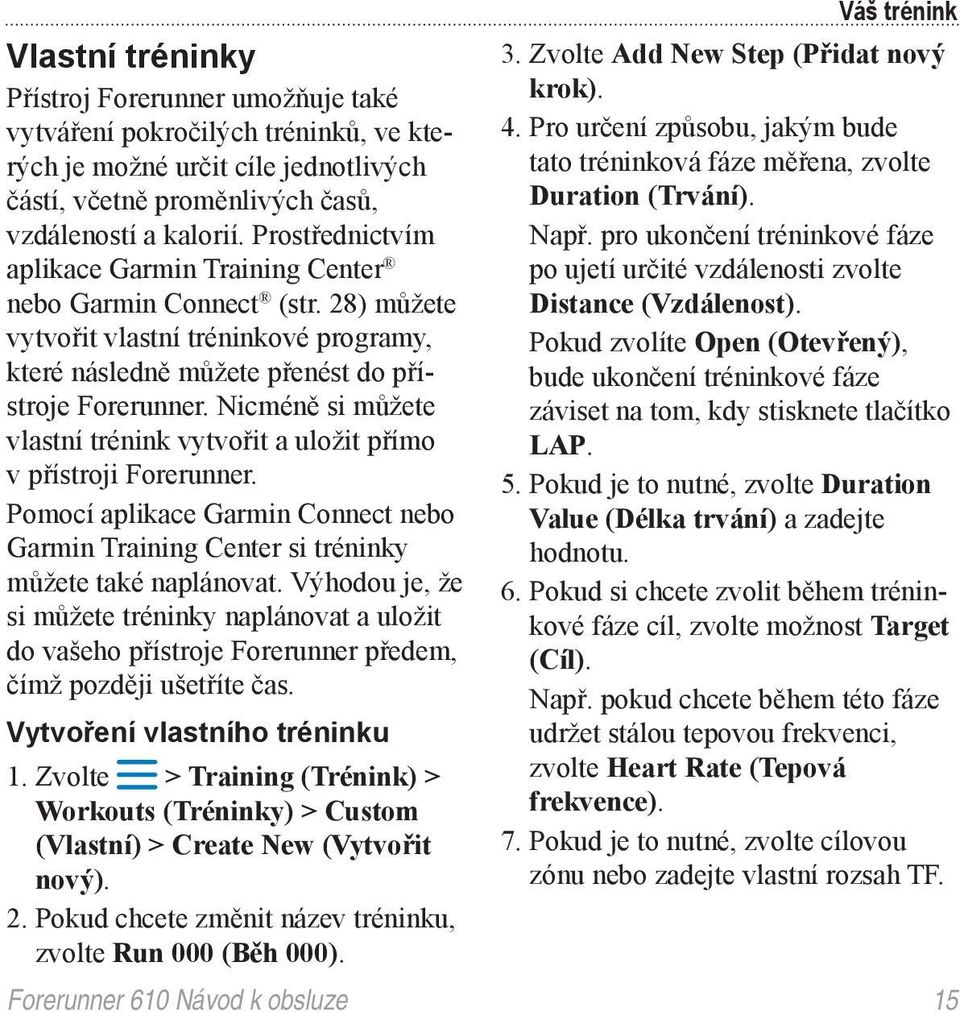 Nicméně si můžete vlastní trénink vytvořit a uložit přímo v přístroji Forerunner. Pomocí aplikace Garmin Connect nebo Garmin Training Center si tréninky můžete také naplánovat.