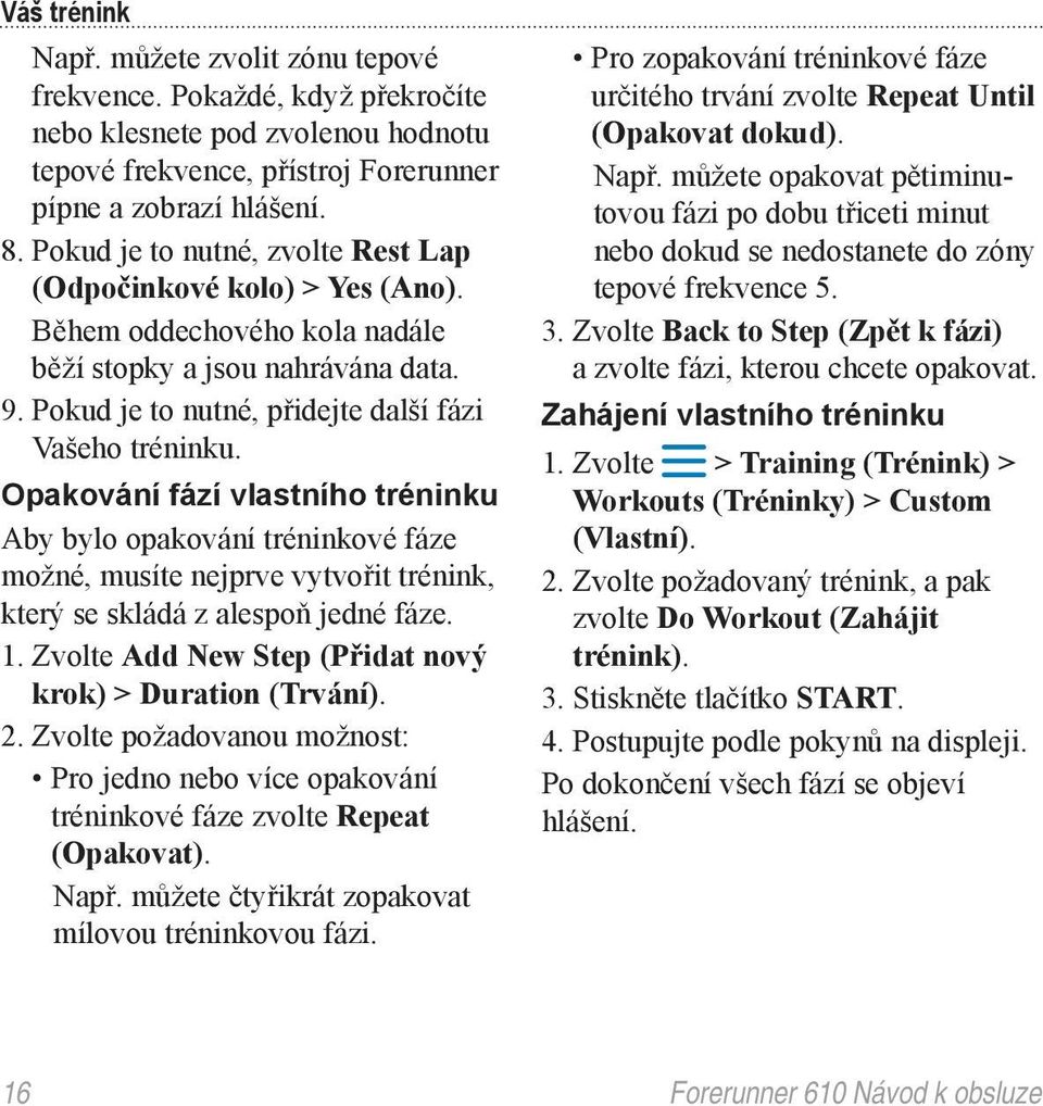 Opakování fází vlastního tréninku Aby bylo opakování tréninkové fáze možné, musíte nejprve vytvořit trénink, který se skládá z alespoň jedné fáze. 1.