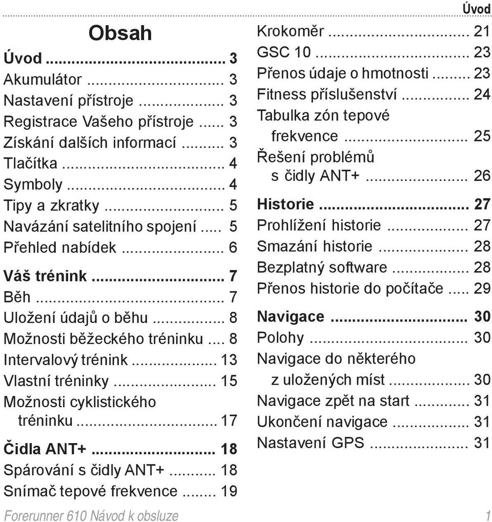 .. 17 Čidla ANT+... 18 Spárování s čidly ANT+... 18 Snímač tepové frekvence... 19 Úvod Krokoměr... 21 GSC 10... 23 Přenos údaje o hmotnosti... 23 Fitness příslušenství.
