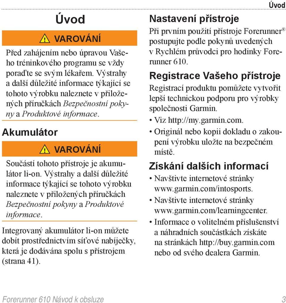 Akumulátor VAROVÁNÍ Součástí tohoto přístroje je akumulátor li-on.  Integrovaný akumulátor li-on můžete dobít prostřednictvím síťové nabíječky, která je dodávána spolu s přístrojem (strana 41).
