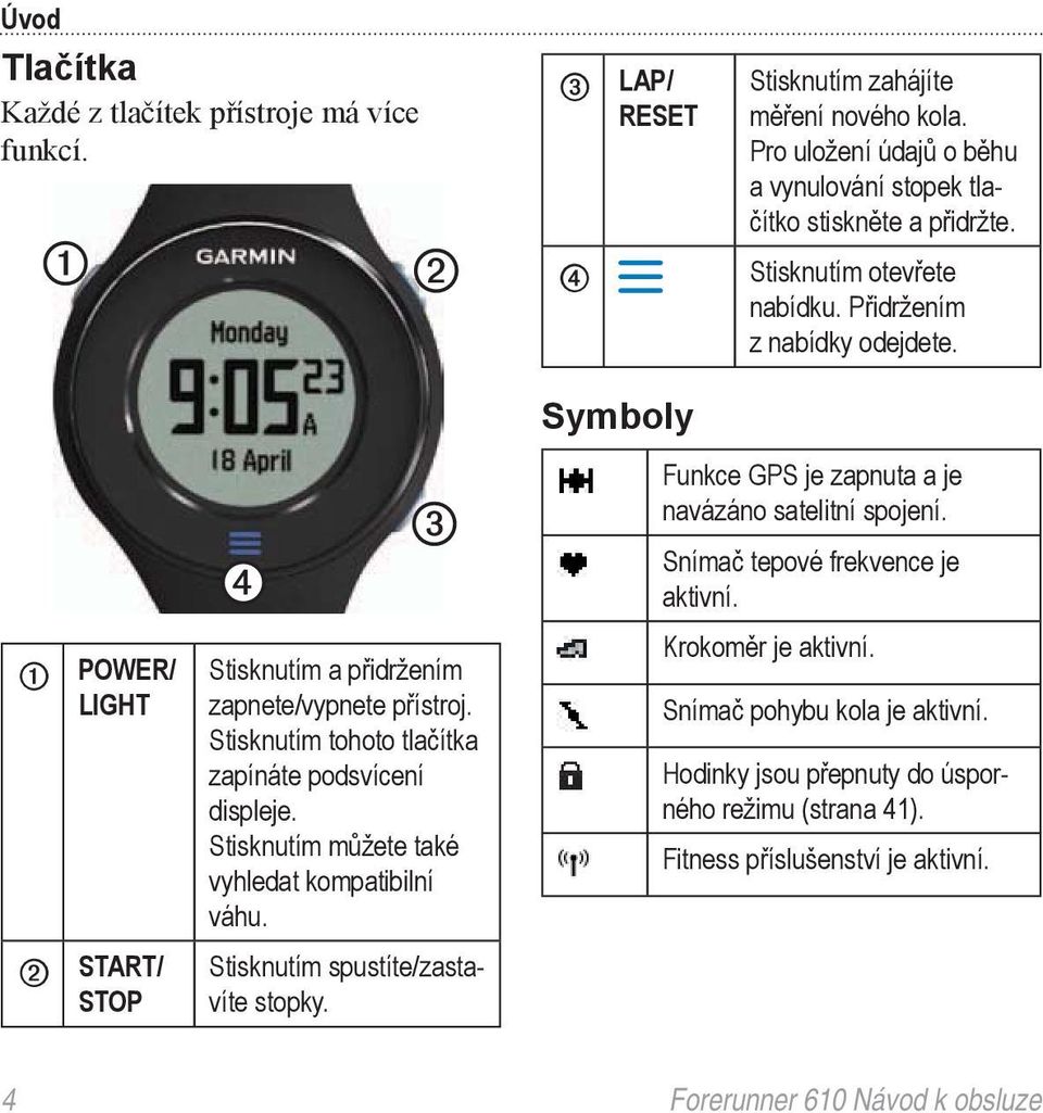 Stisknutím tohoto tlačítka zapínáte podsvícení displeje. Stisknutím můžete také vyhledat kompatibilní váhu. Stisknutím spustíte/zastavíte stopky.