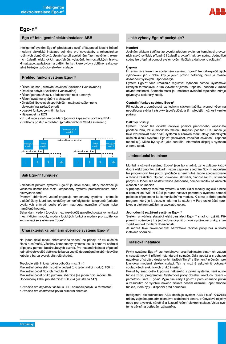 Uplatní se při společném řízení osvětlení, okenních žaluzií, elektrických spotřebičů, vytápění, termostatických hlavic, klimatizace, zavlažování a dalších funkcí, které by byly obtížně realizovatelné