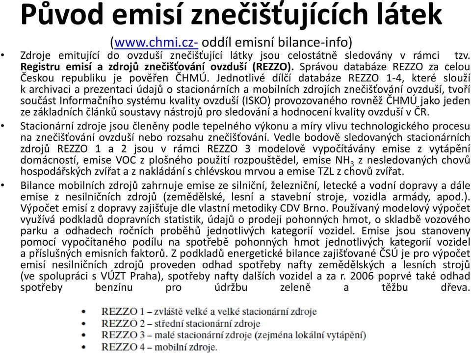 Jednotlivé dílčí databáze REZZO 1-4, které slouží k archivaci a prezentaci údajů o stacionárních a mobilních zdrojích znečišťování ovzduší, tvoří součást Informačního systému kvality ovzduší (ISKO)