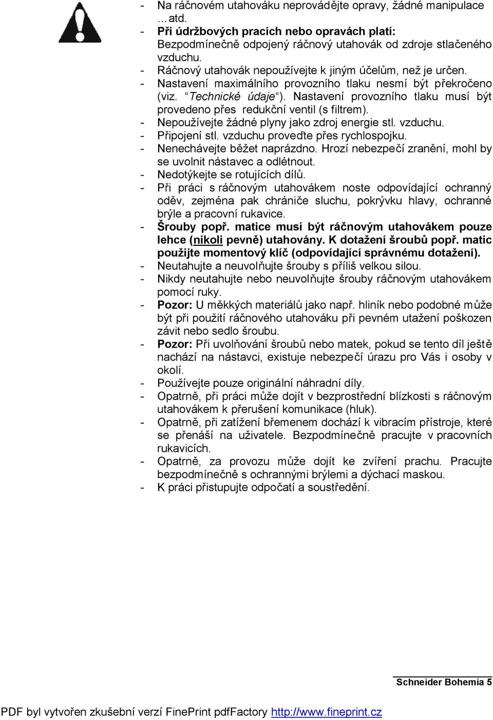 Nastavení provozního tlaku musí být provedeno přes redukční ventil (s filtrem). - Nepoužívejte žádné plyny jako zdroj energie stl. vzduchu. - Připojení stl. vzduchu proveďte přes rychlospojku.