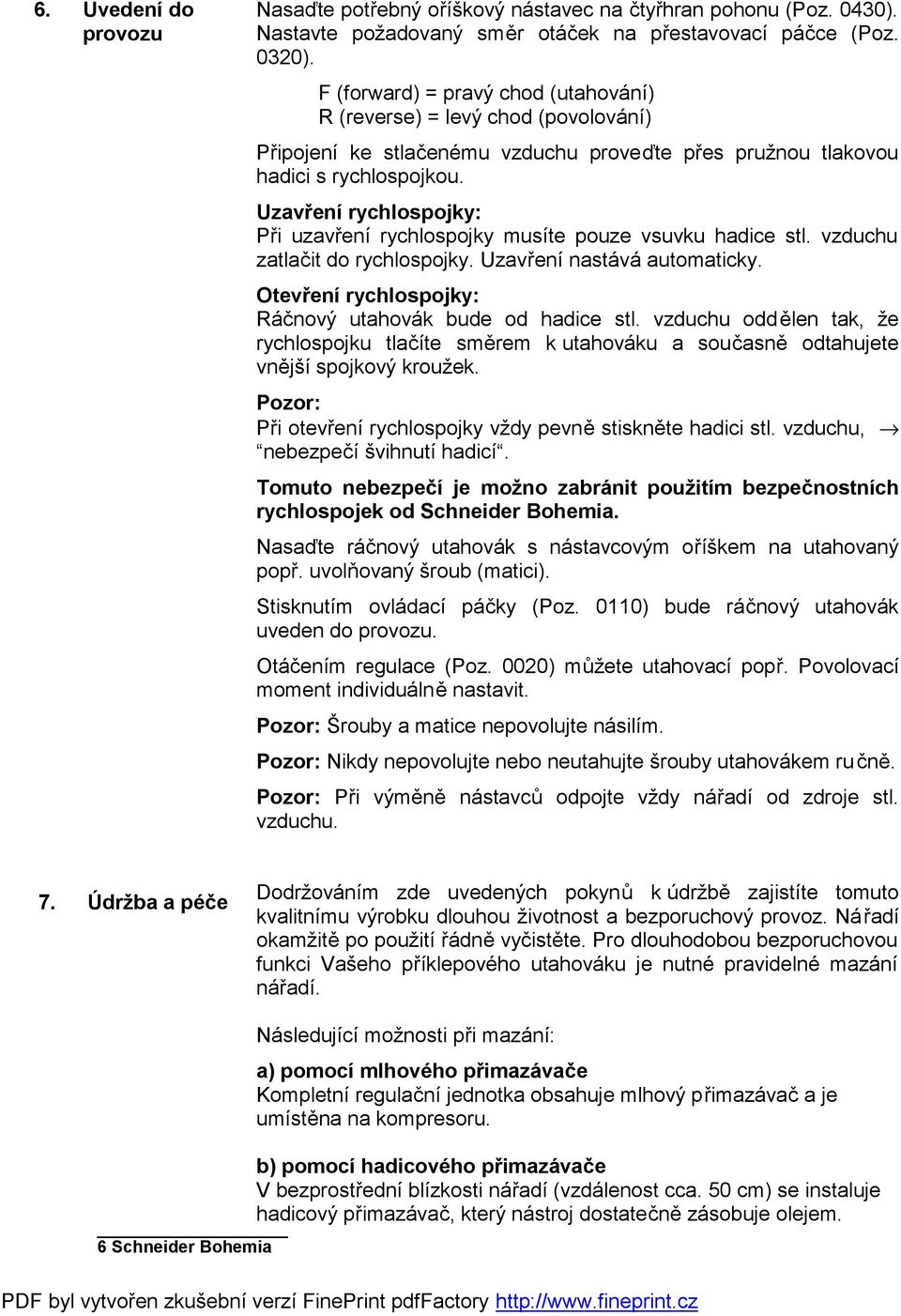 Uzavření rychlospojky: Při uzavření rychlospojky musíte pouze vsuvku hadice stl. vzduchu zatlačit do rychlospojky. Uzavření nastává automaticky.