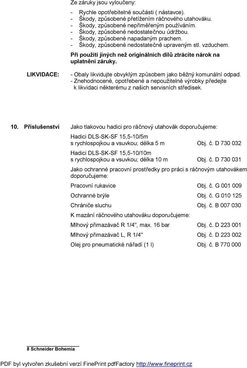 Při použití jiných než originálních dílů ztrácíte nárok na uplatnění záruky. LIKVIDACE: - Obaly likvidujte obvyklým způsobem jako běžný komunální odpad.