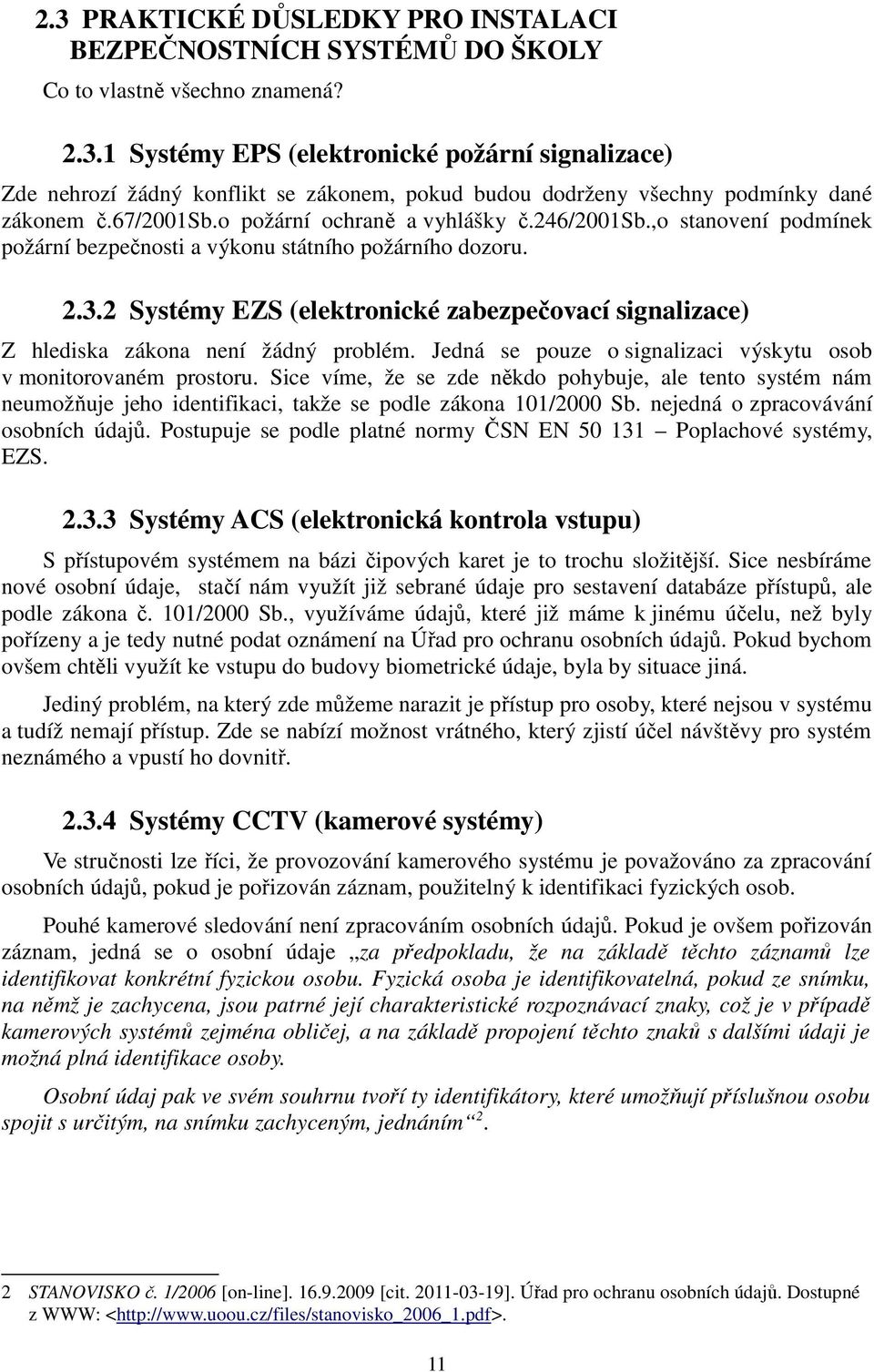2 Systémy EZS (elektronické zabezpečovací signalizace) Z hlediska zákona není žádný problém. Jedná se pouze o signalizaci výskytu osob v monitorovaném prostoru.