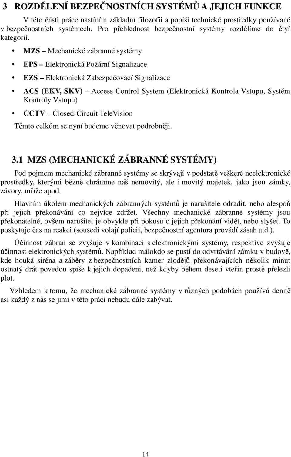 MZS Mechanické zábranné systémy EPS Elektronická Požární Signalizace EZS Elektronická Zabezpečovací Signalizace ACS (EKV, SKV) Access Control System (Elektronická Kontrola Vstupu, Systém Kontroly