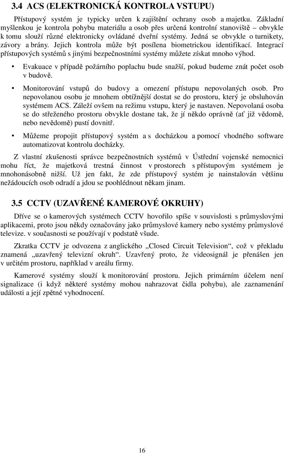 Jejich kontrola může být posílena biometrickou identifikací. Integrací přístupových systémů s jinými bezpečnostními systémy můžete získat mnoho výhod.