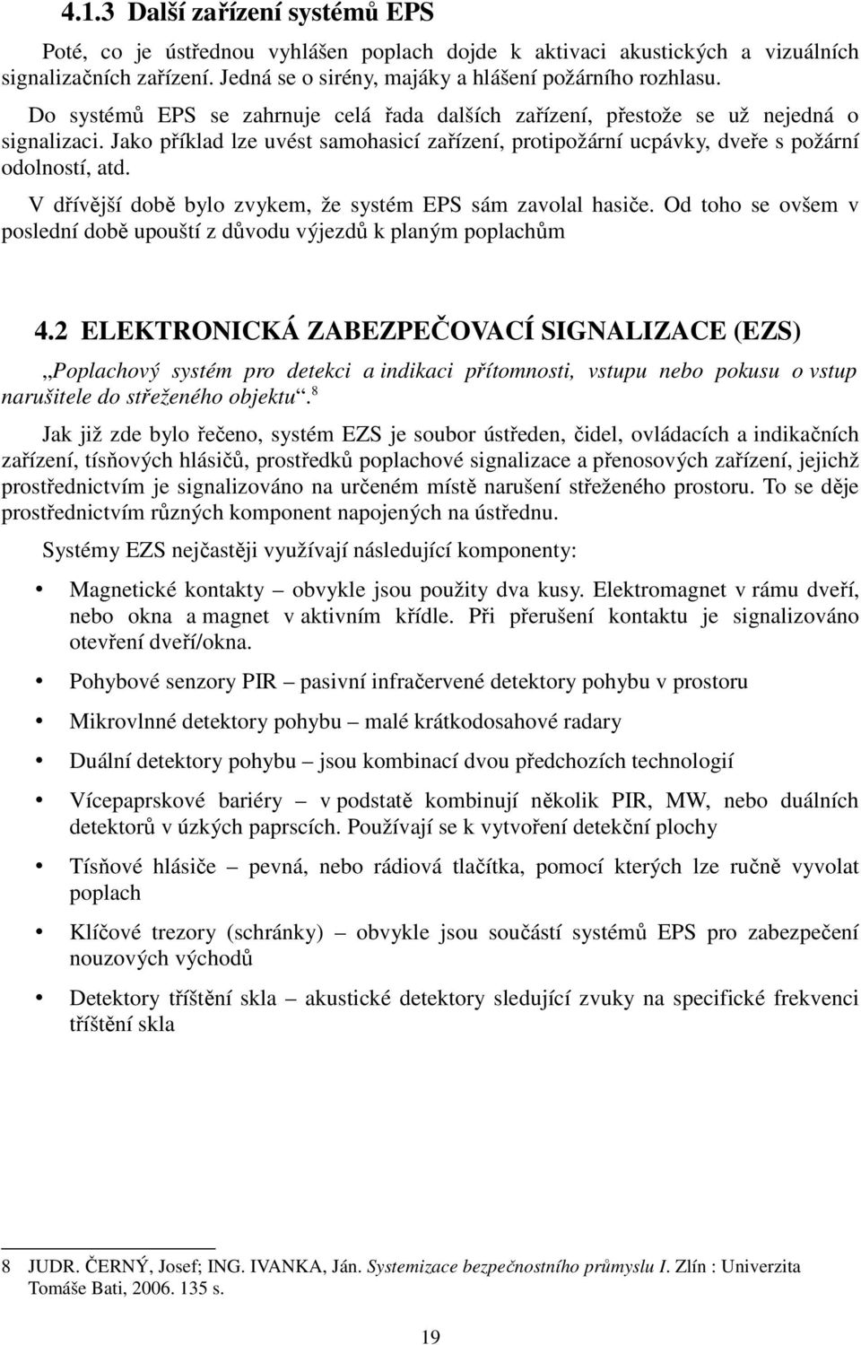 V dřívější době bylo zvykem, že systém EPS sám zavolal hasiče. Od toho se ovšem v poslední době upouští z důvodu výjezdů k planým poplachům 4.