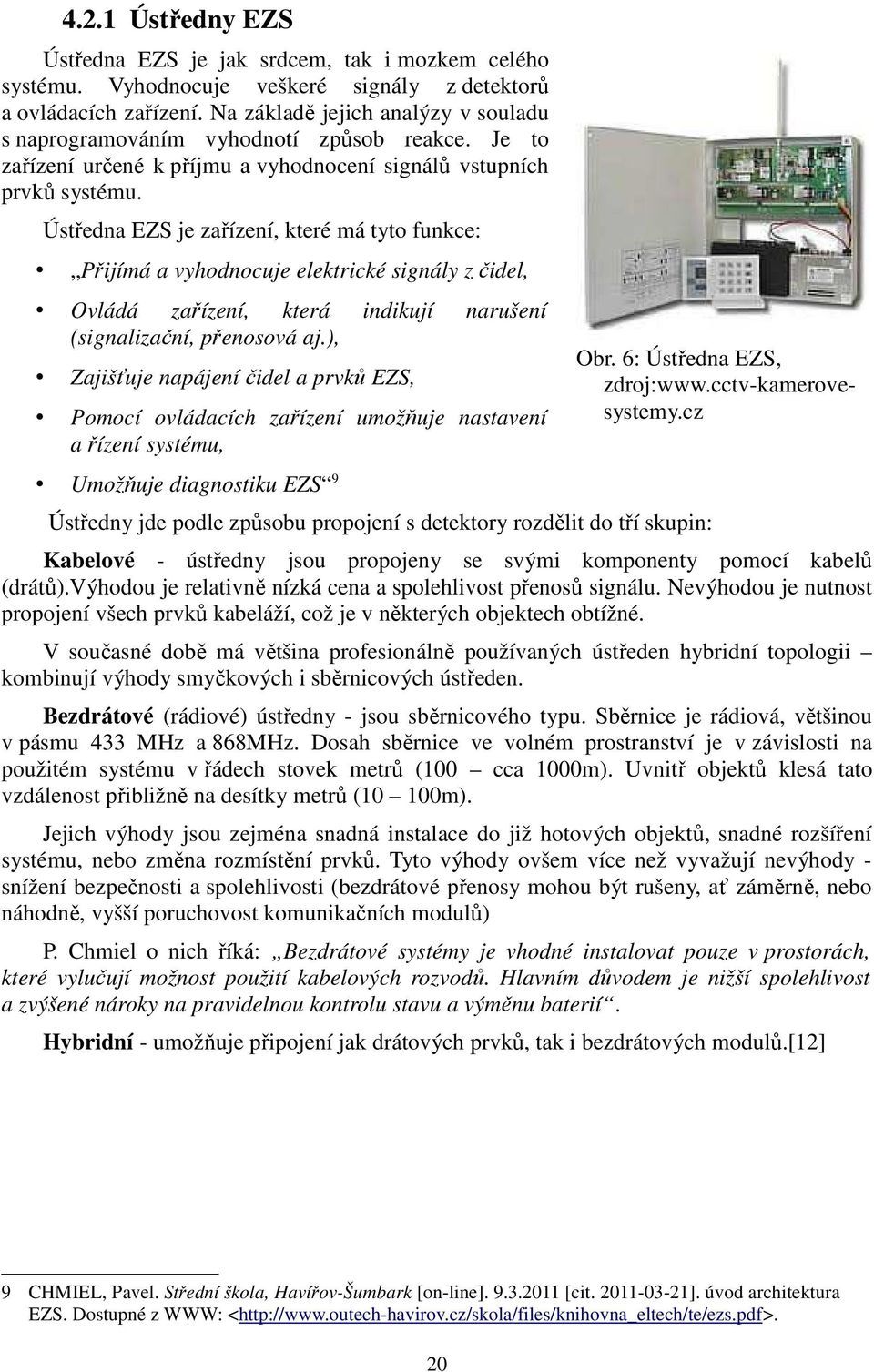 Ústředna EZS je zařízení, které má tyto funkce: Přijímá a vyhodnocuje elektrické signály z čidel, Ovládá zařízení, která indikují narušení (signalizační, přenosová aj.