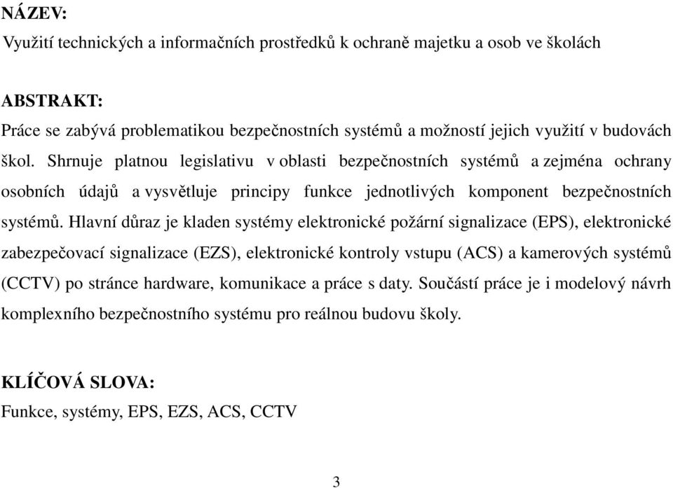 Hlavní důraz je kladen systémy elektronické požární signalizace (EPS), elektronické zabezpečovací signalizace (EZS), elektronické kontroly vstupu (ACS) a kamerových systémů (CCTV) po
