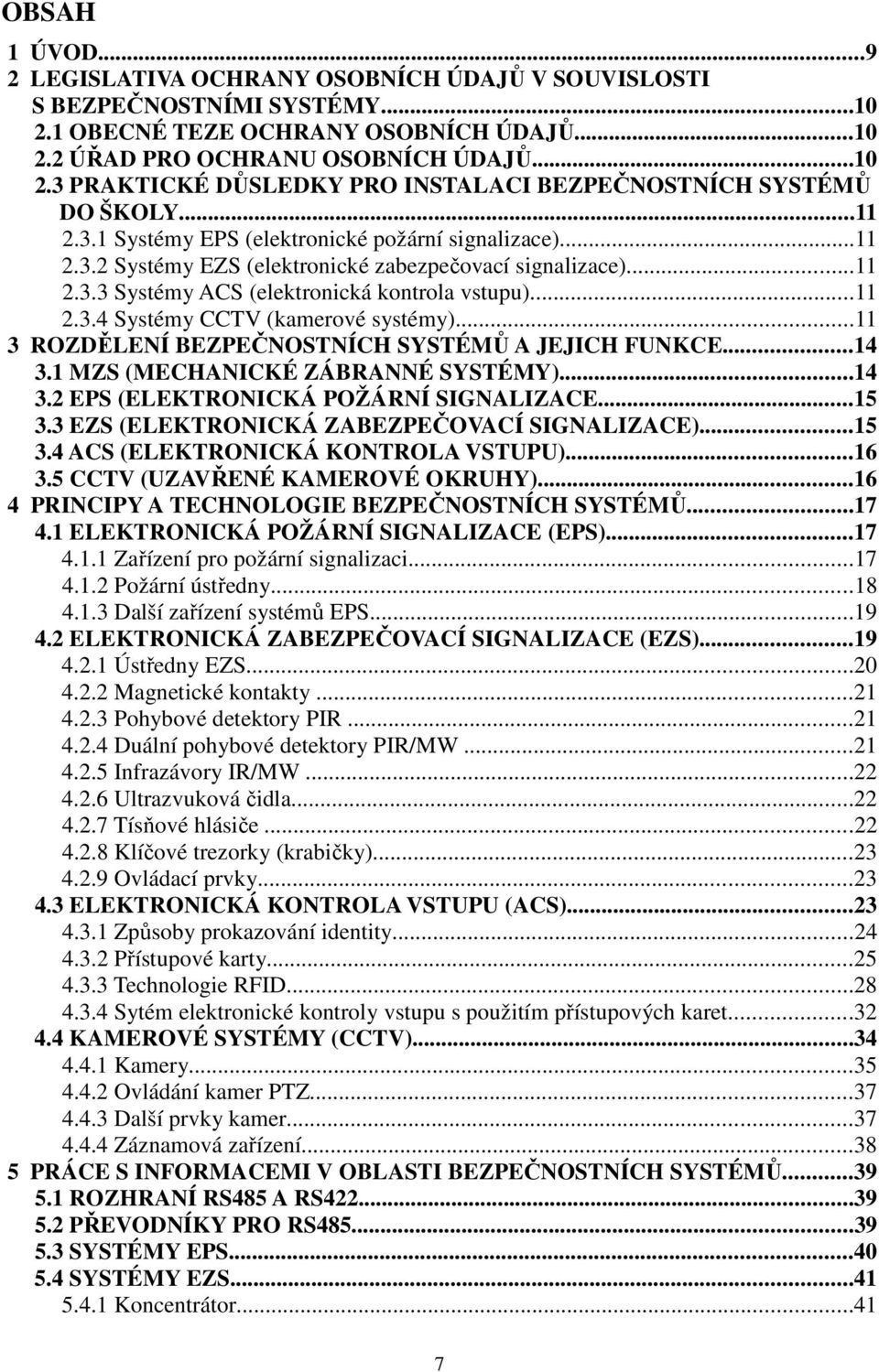 ..11 3 ROZDĚLENÍ BEZPEČNOSTNÍCH SYSTÉMŮ A JEJICH FUNKCE...14 3.1 MZS (MECHANICKÉ ZÁBRANNÉ SYSTÉMY)...14 3.2 EPS (ELEKTRONICKÁ POŽÁRNÍ SIGNALIZACE...15 3.3 EZS (ELEKTRONICKÁ ZABEZPEČOVACÍ SIGNALIZACE).