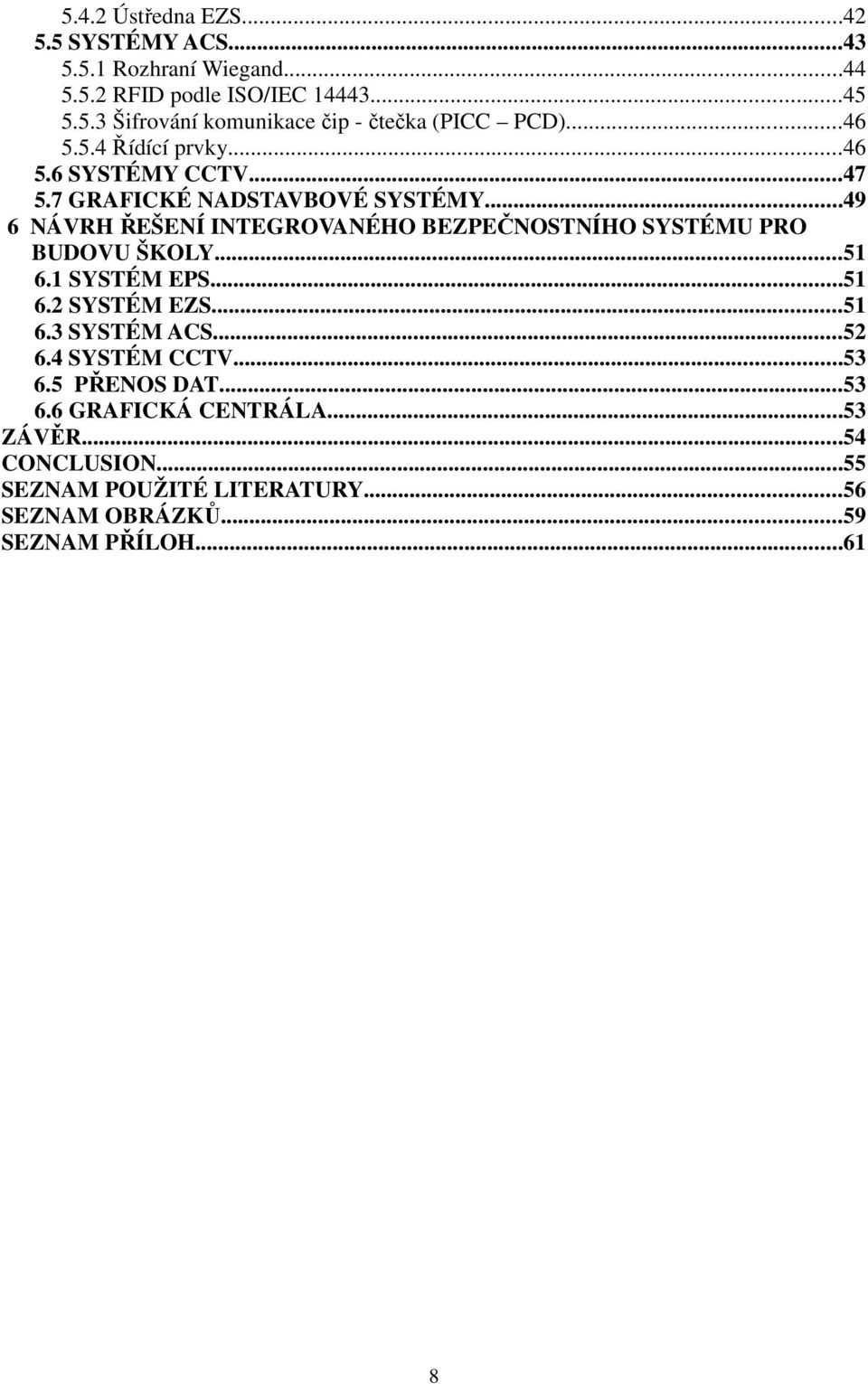 ..49 6 NÁVRH ŘEŠENÍ INTEGROVANÉHO BEZPEČNOSTNÍHO SYSTÉMU PRO BUDOVU ŠKOLY...51 6.1 SYSTÉM EPS...51 6.2 SYSTÉM EZS...51 6.3 SYSTÉM ACS.