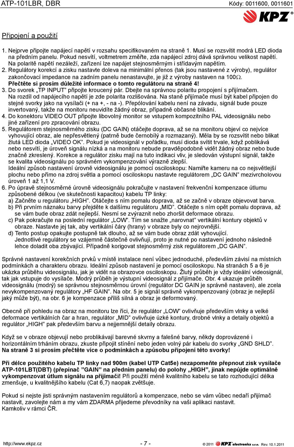 egulátory korekcí a zisku nastavte doleva na minimální přenos (tak jsou nastavené z výroby), regulátor zakončovací impedance na zadním panelu nenastavujte, je již z výroby nastaven na 100.