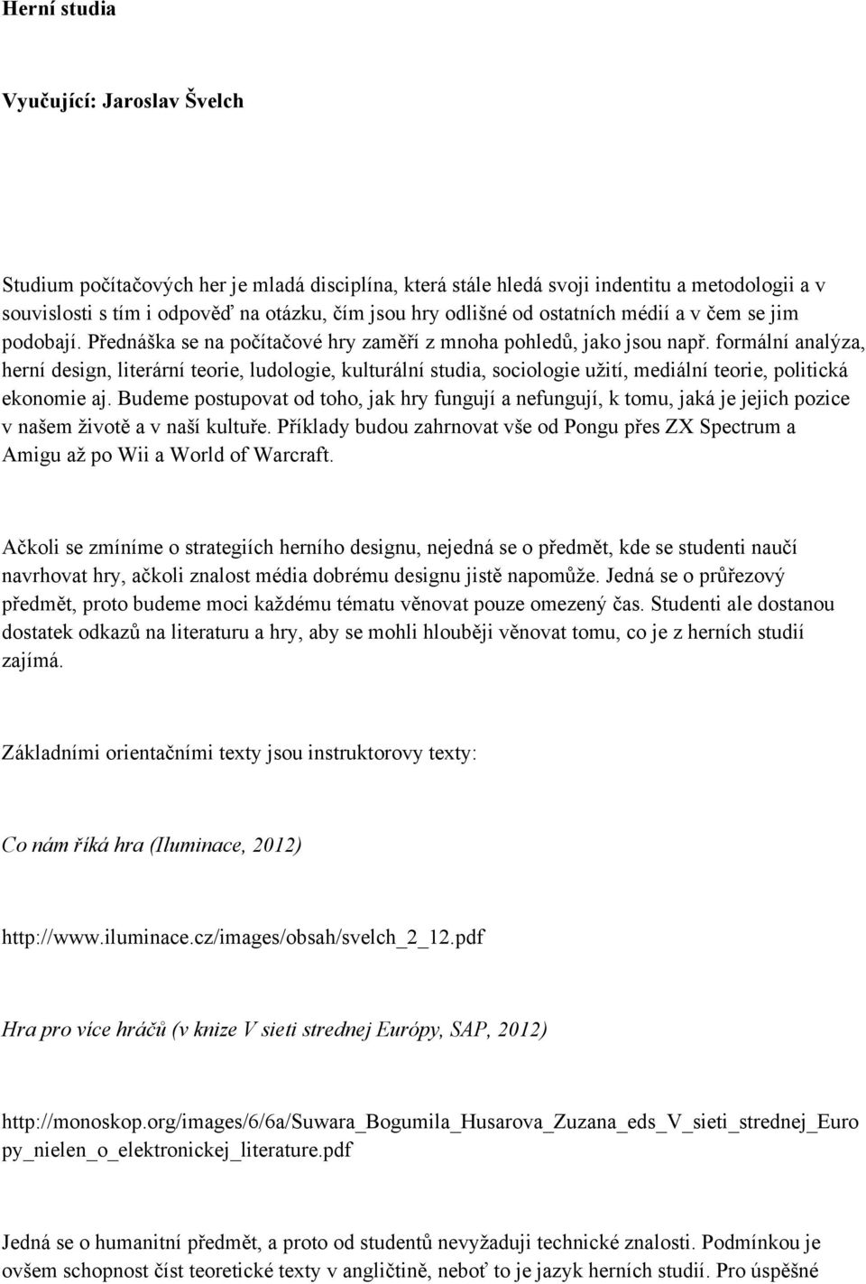 formální analýza, herní design, literární teorie, ludologie, kulturální studia, sociologie užití, mediální teorie, politická ekonomie aj.