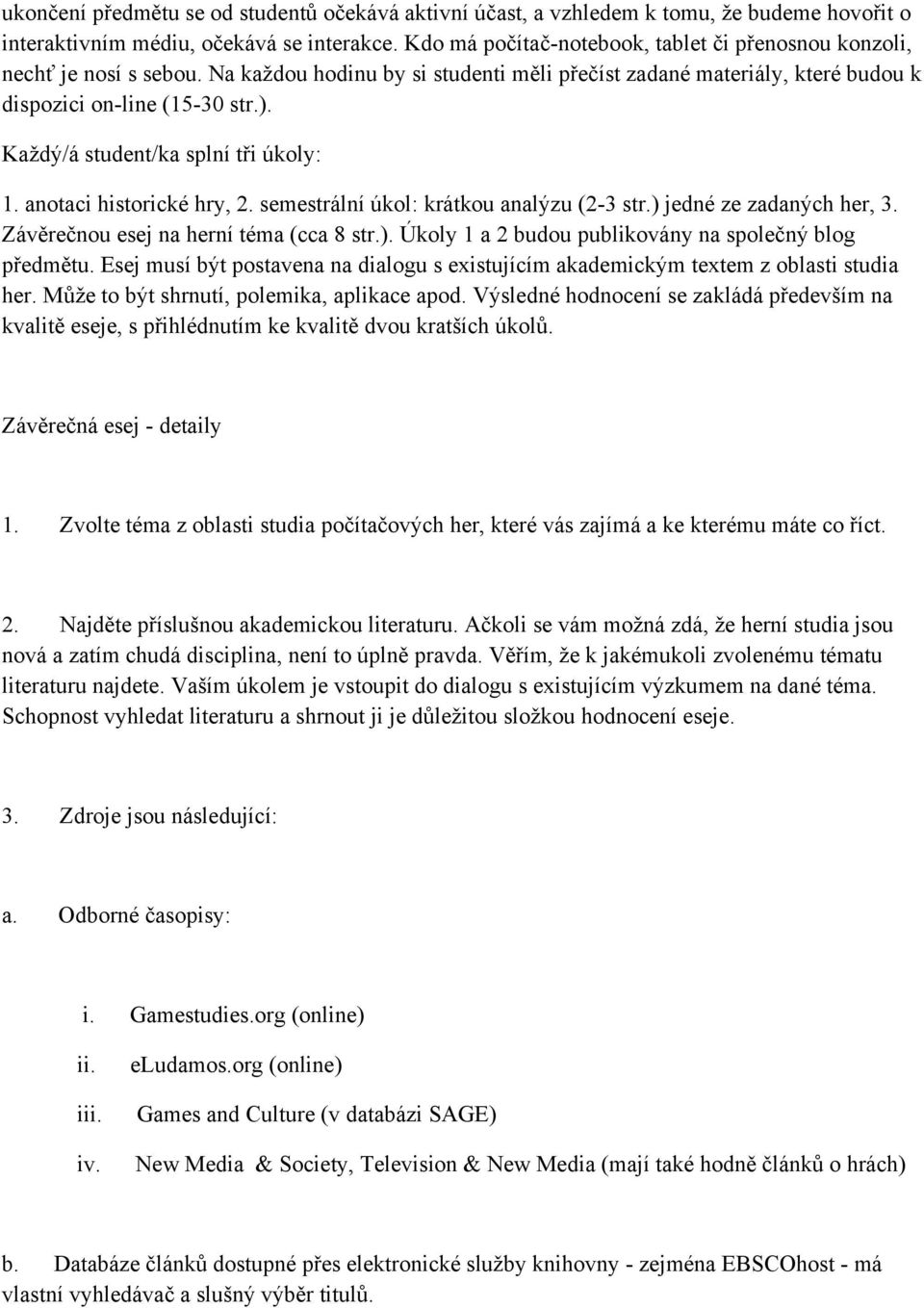 Každý/á student/ka splní tři úkoly: 1. anotaci historické hry, 2. semestrální úkol: krátkou analýzu (2-3 str.) jedné ze zadaných her, 3. Závěrečnou esej na herní téma (cca 8 str.). Úkoly 1 a 2 budou publikovány na společný blog předmětu.