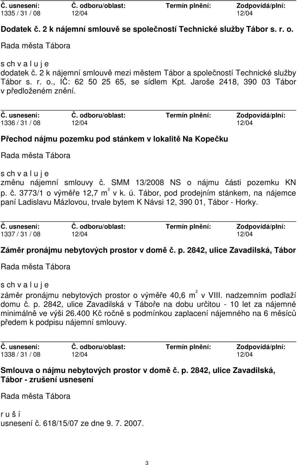 ú. Tábor, pod prodejním stánkem, na nájemce paní Ladislavu Mázlovou, trvale bytem K Návsi 12, 390 01, Tábor - Horky. 1337 / 31 / 08 12/04 12/04 Záměr pronájmu nebytových prostor v domě č. p. 2842, ulice Zavadilská, Tábor záměr pronájmu nebytových prostor o výměře 40,6 m 2 v VIII.
