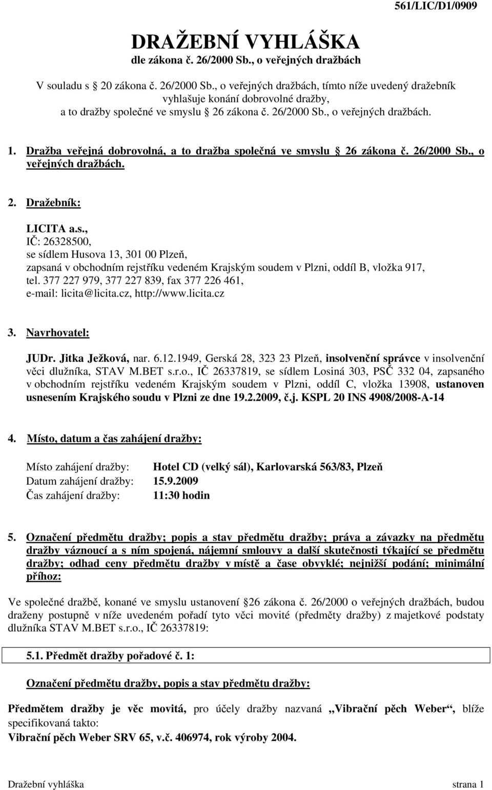 olečná ve smyslu 26 zákona č. 26/2000 Sb., o veřejných dražbách. 2. Dražebník: LICITA a.s., IČ: 26328500, se sídlem Husova 13, 301 00 Plzeň, zapsaná v obchodním rejstříku vedeném Krajským soudem v Plzni, oddíl B, vložka 917, tel.