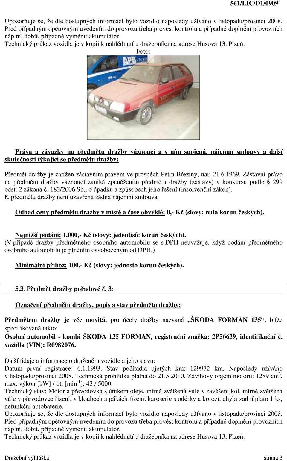 Technický průkaz vozidla je v kopii k nahlédnutí u dražebníka na adrese Husova 13, Plzeň. Předmět dražby je zatížen zástavním právem ve prospěch Petra Březiny, nar. 21.6.1969.