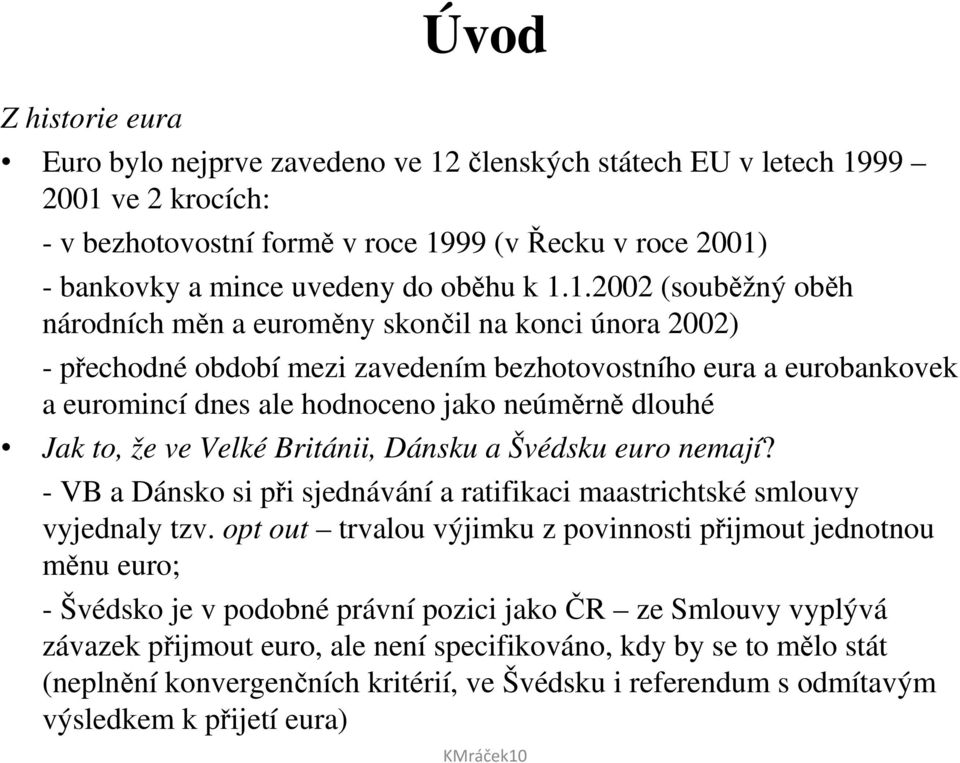 1.2002 (souběžný oběh národních měn a euroměny skončil na konci února 2002) - přechodné období mezi zavedením bezhotovostního eura a eurobankovek a euromincí dnes ale hodnoceno jako neúměrně dlouhé
