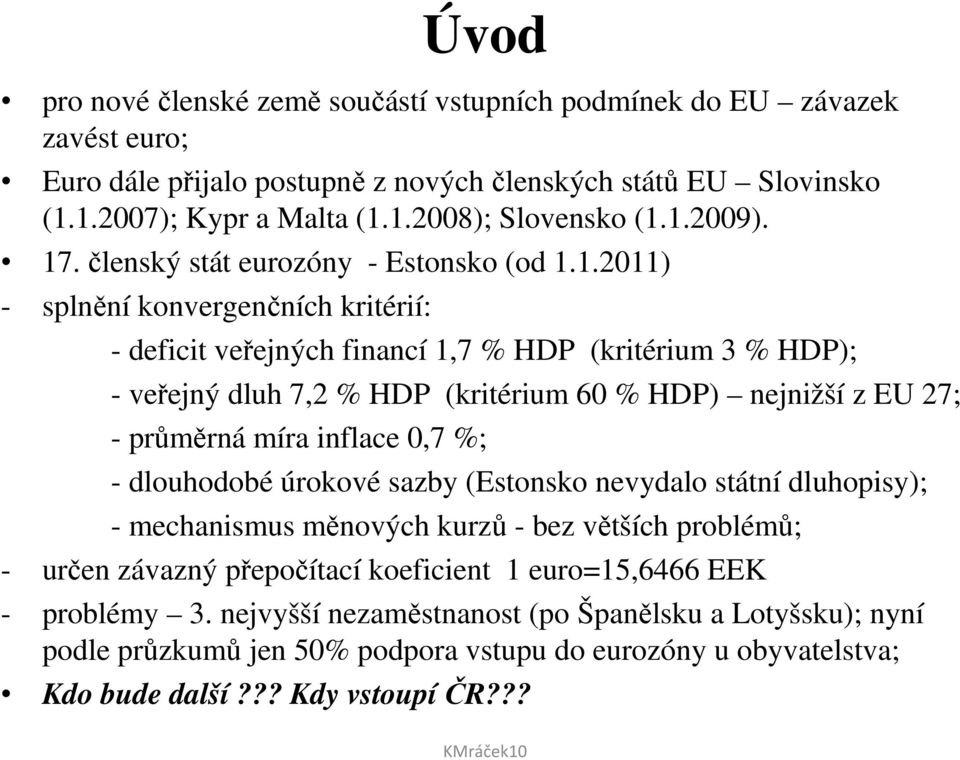 nejnižší z EU 27; - průměrná míra inflace 0,7 %; - dlouhodobé úrokové sazby (Estonsko nevydalo státní dluhopisy); - mechanismus měnových kurzů - bez větších problémů; - určen závazný přepočítací