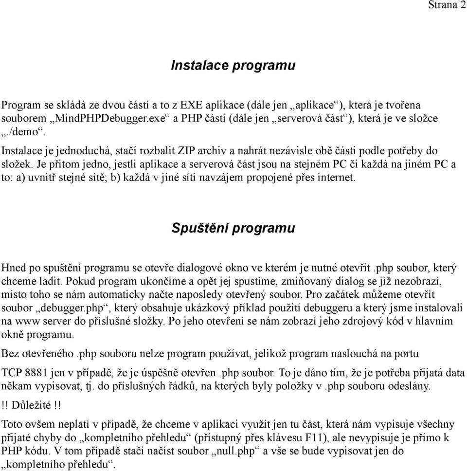 Je přitom jedno, jestli aplikace a serverová část jsou na stejném PC či každá na jiném PC a to: a) uvnitř stejné sítě; b) každá v jiné síti navzájem propojené přes internet.