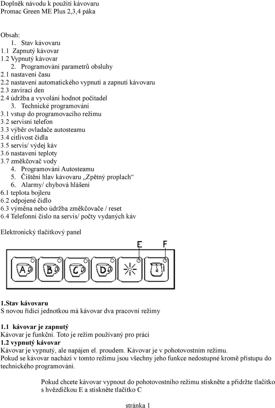 3 výběr ovladače autosteamu 3.4 citlivost čidla 3.5 servis/ výdej káv 3.6 nastavení teploty 3.7 změkčovač vody 4. Programování Autosteamu 5. Čištění hlav kávovaru Zpětný proplach 6.