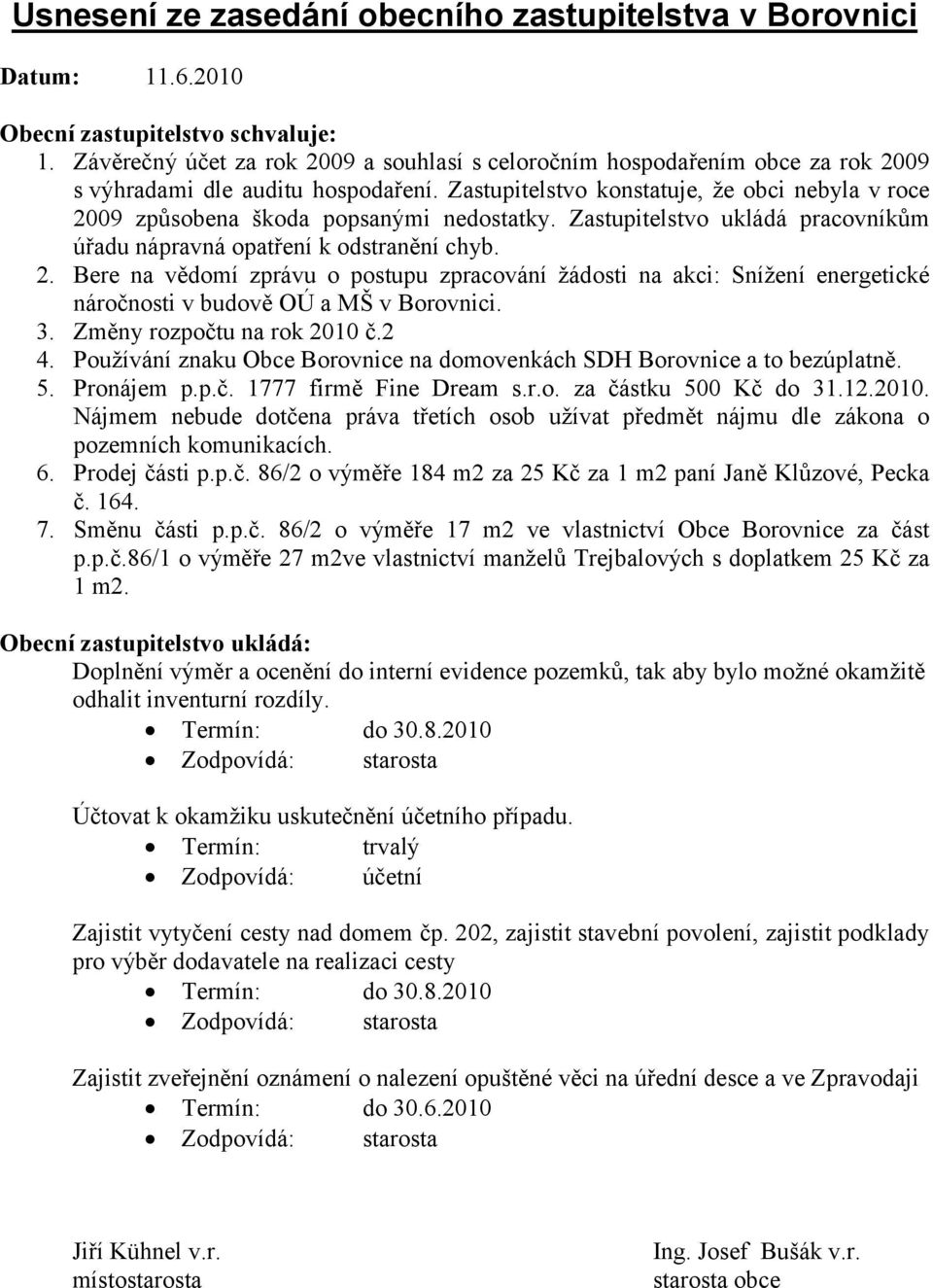 Zastupitelstvo konstatuje, že obci nebyla v roce 2009 způsobena škoda popsanými nedostatky. Zastupitelstvo ukládá pracovníkům úřadu nápravná opatření k odstranění chyb. 2. Bere na vědomí zprávu o postupu zpracování žádosti na akci: Snížení energetické náročnosti v budově OÚ a MŠ v Borovnici.