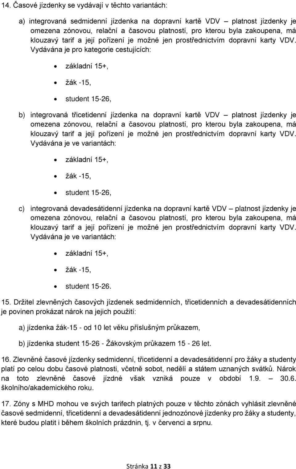 Vydávána je pro kategorie cestujících: základní 15+, žák -15, student 15-26, b) integrovaná třicetidenní jízdenka na dopravní kartě VDV platnost jízdenky je omezena zónovou, relační a časovou
