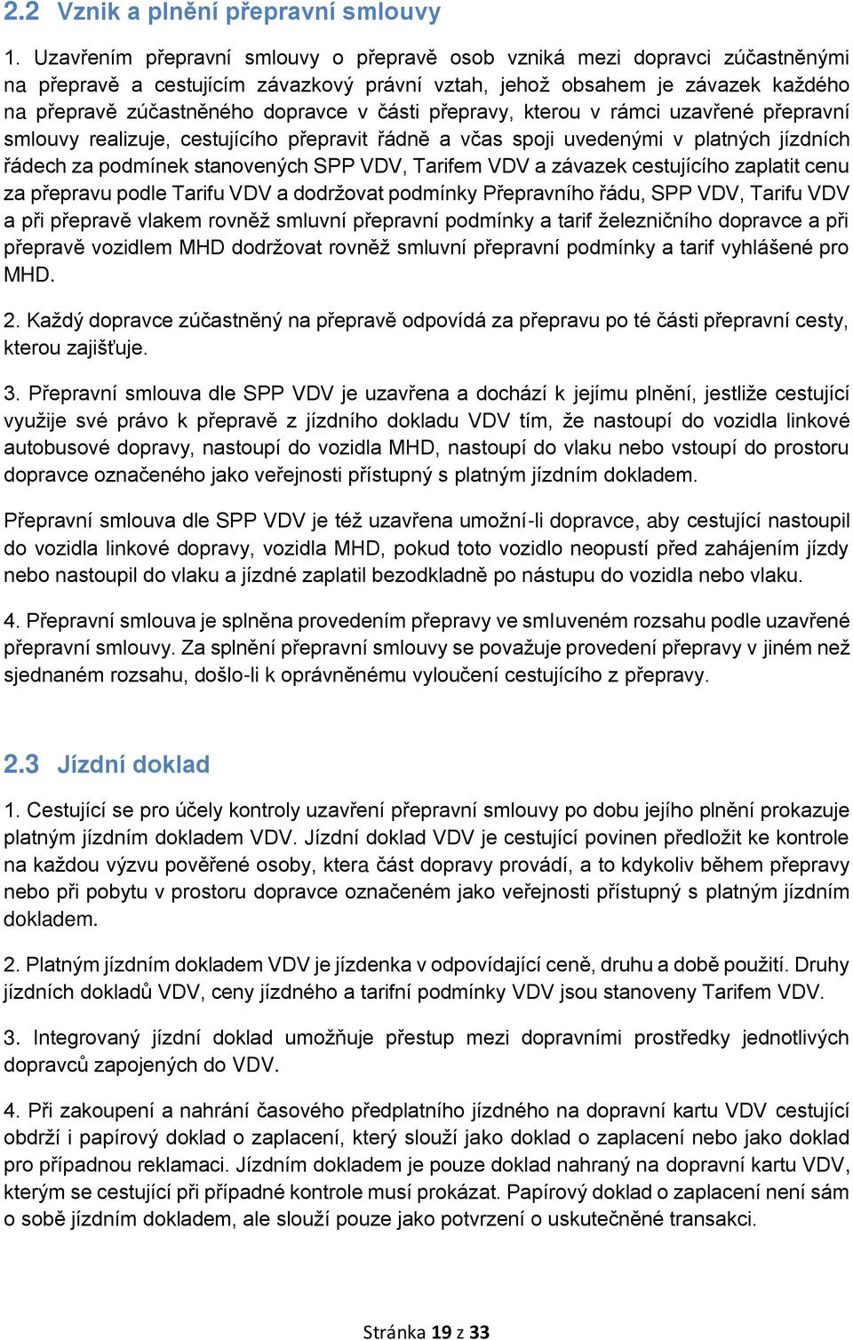 části přepravy, kterou v rámci uzavřené přepravní smlouvy realizuje, cestujícího přepravit řádně a včas spoji uvedenými v platných jízdních řádech za podmínek stanovených SPP VDV, Tarifem VDV a