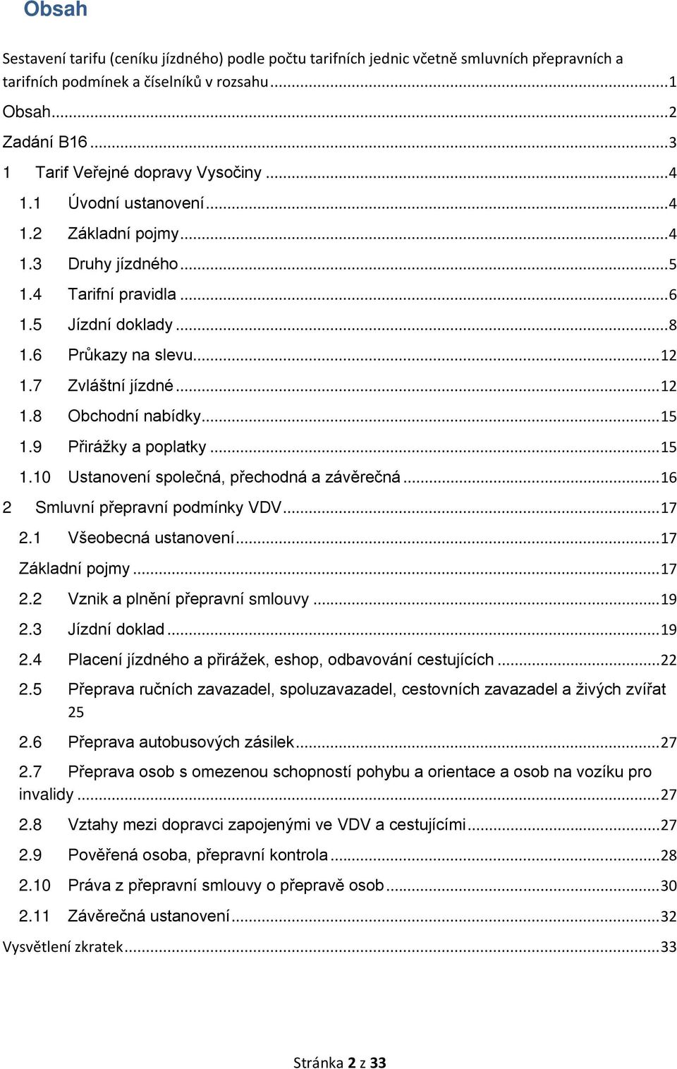 9 Přirážky a poplatky... 15 1.10 Ustanovení společná, přechodná a závěrečná... 16 2 Smluvní přepravní podmínky VDV... 17 2.1 Všeobecná ustanovení... 17 Základní pojmy... 17 2.2 Vznik a plnění přepravní smlouvy.