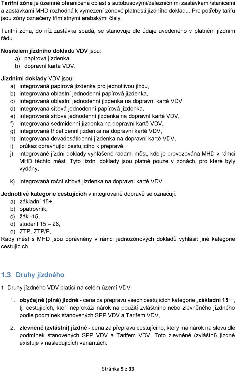 Nositelem jízdního dokladu VDV jsou: a) papírová jízdenka, b) dopravní karta VDV.