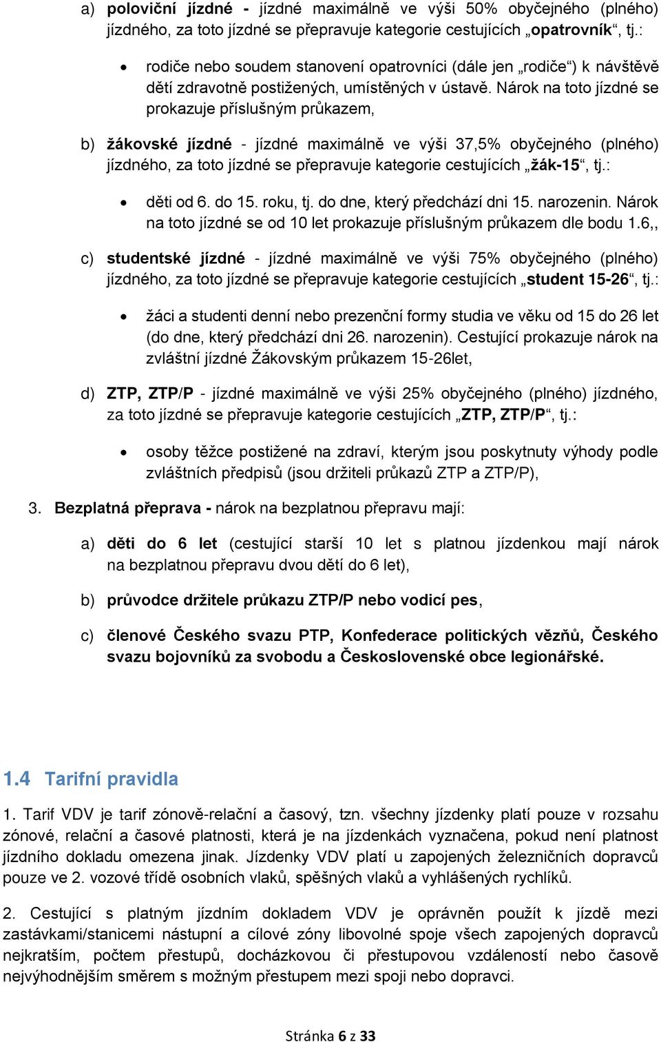 Nárok na toto jízdné se prokazuje příslušným průkazem, b) žákovské jízdné - jízdné maximálně ve výši 37,5% obyčejného (plného) jízdného, za toto jízdné se přepravuje kategorie cestujících žák-15, tj.