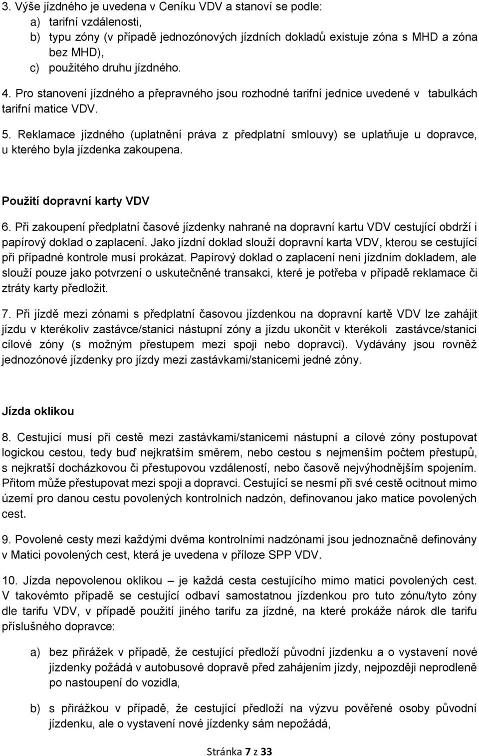 Reklamace jízdného (uplatnění práva z předplatní smlouvy) se uplatňuje u dopravce, u kterého byla jízdenka zakoupena. Použití dopravní karty VDV 6.