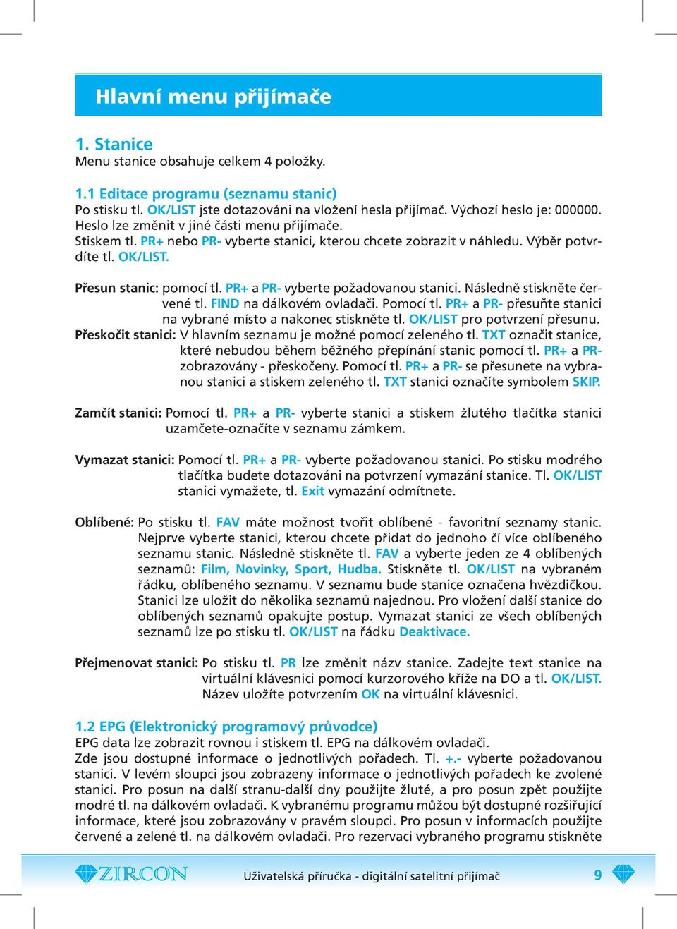 Přesun stanic: pomocí tl. PR+ a PR- vyberte požadovanou stanici. Následně stiskněte červené tl. FIND na dálkovém ovladači. Pomocí tl.
