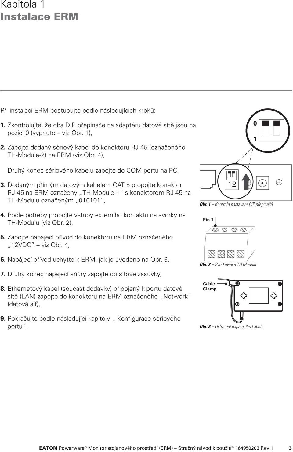 Dodaným přímým datovým kabelem CAT 5 propojte konektor RJ-45 na ERM označený TH-Module-1 s konektorem RJ-45 na TH-Modulu označeným 010101, 4.