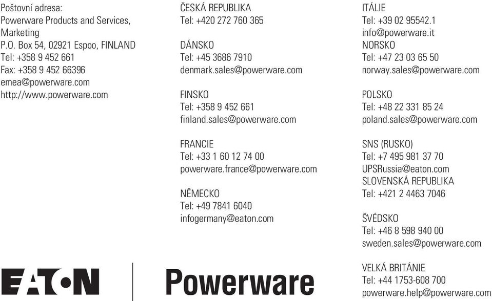 france@powerware.com NĚMECKO Tel: +49 7841 6040 infogermany@eaton.com ITÁLIE Tel: +39 02 95542.1 info@powerware.it NORSKO Tel: +47 23 03 65 50 norway.sales@powerware.