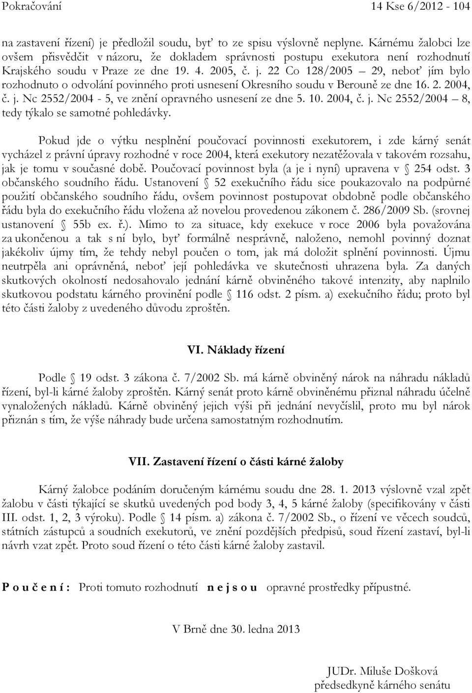 22 Co 128/2005 29, neboť jím bylo rozhodnuto o odvolání povinného proti usnesení Okresního soudu v Berouně ze dne 16. 2. 2004, č. j. Nc 2552/2004-5, ve znění opravného usnesení ze dne 5. 10. 2004, č. j. Nc 2552/2004 8, tedy týkalo se samotné pohledávky.