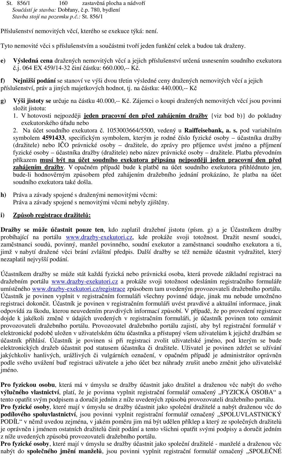 j. 064 EX 459/14-32 činí částku: 660.000,-- Kč. f) Nejnižší podání se stanoví ve výši dvou třetin výsledné ceny dražených nemovitých věcí a jejich příslušenství, práv a jiných majetkových hodnot, tj.