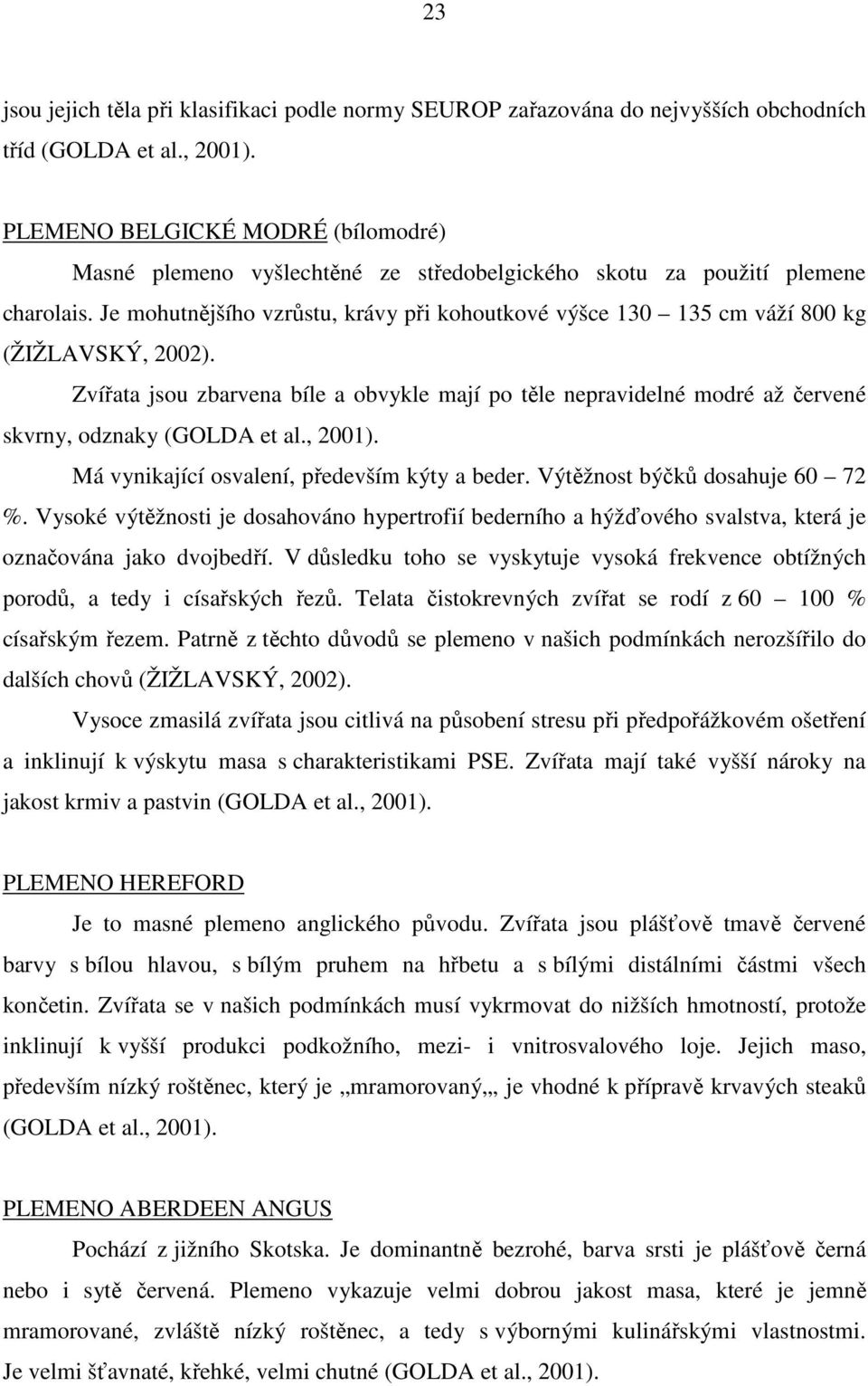 Je mohutnějšího vzrůstu, krávy při kohoutkové výšce 130 135 cm váží 800 kg (ŽIŽLAVSKÝ, 2002).