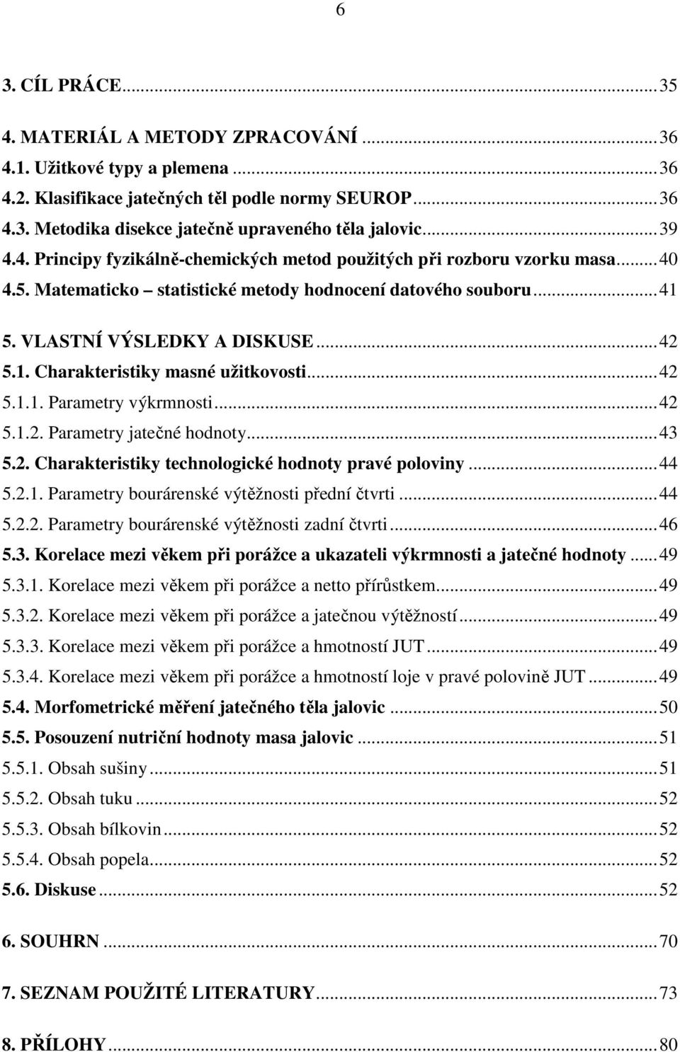 ..42 5.1.1. Parametry výkrmnosti...42 5.1.2. Parametry jatečné hodnoty...43 5.2. Charakteristiky technologické hodnoty pravé poloviny...44 5.2.1. Parametry bourárenské výtěžnosti přední čtvrti...44 5.2.2. Parametry bourárenské výtěžnosti zadní čtvrti.