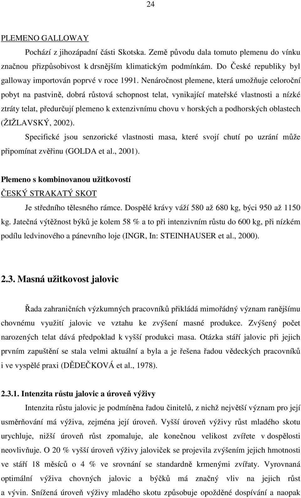 Nenáročnost plemene, která umožňuje celoroční pobyt na pastvině, dobrá růstová schopnost telat, vynikající mateřské vlastnosti a nízké ztráty telat, předurčují plemeno k extenzivnímu chovu v horských